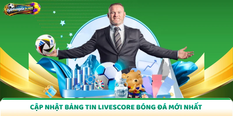 Cập nhật bảng tin Livescore bóng đá mới nhất