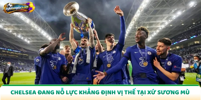 Chelsea Đang Nỗ Lực Khẳng Định Vị Thế Tại Xứ Sương Mù