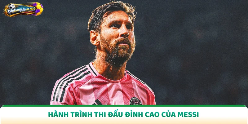 Hành trình thi đấu đỉnh cao của Messi