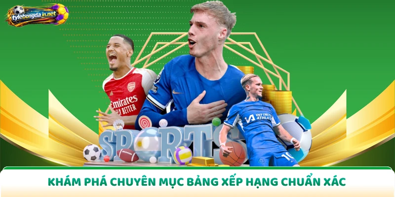 Khám phá chuyên mục bảng xếp hạng chuẩn xác