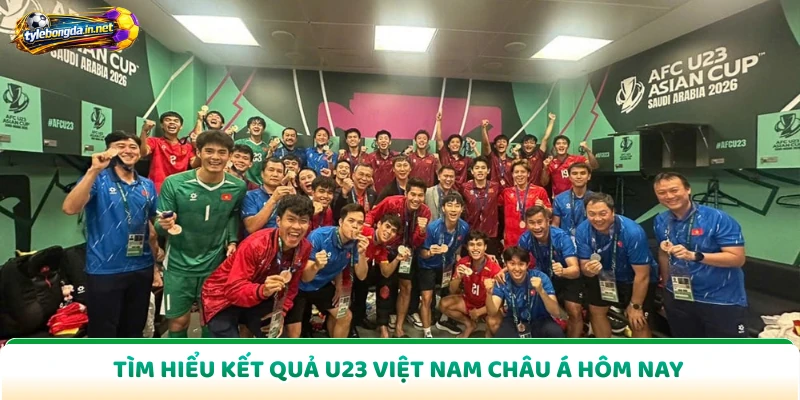 Tìm hiểu kết quả U23 Việt Nam châu Á hôm nay