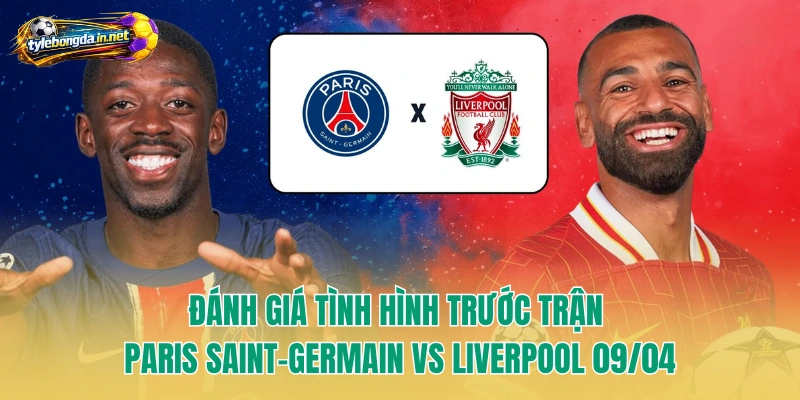 Đánh giá tình hình trước trận Paris Saint-Germain vs Liverpool 09/04