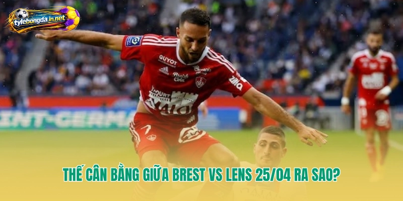 Thế cân bằng giữa Brest vs Lens 25/04 ra sao?