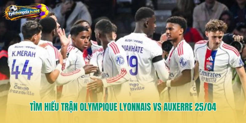 Tìm hiểu trận Olympique Lyonnais Vs Auxerre 25/04