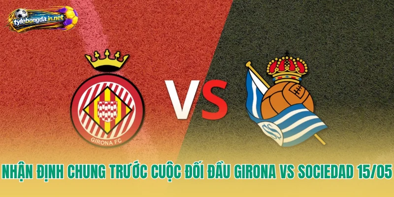 Nhận định chung trước cuộc đối đầu Girona vs Sociedad 15/05